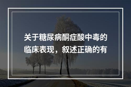 关于糖尿病酮症酸中毒的临床表现，叙述正确的有