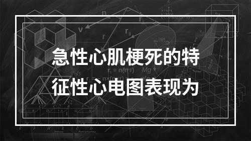 急性心肌梗死的特征性心电图表现为