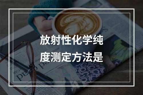 放射性化学纯度测定方法是