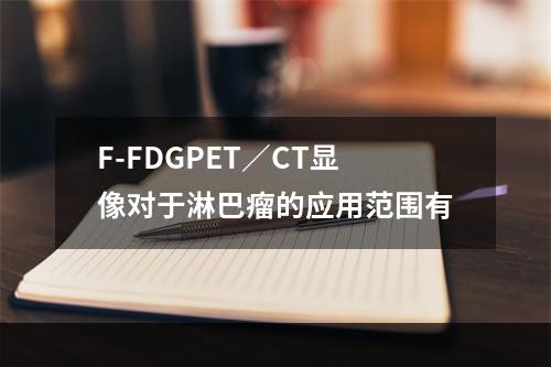 F-FDGPET／CT显像对于淋巴瘤的应用范围有