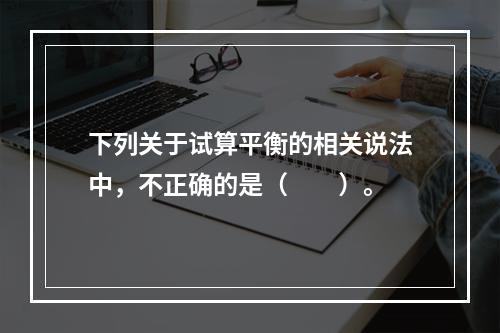 下列关于试算平衡的相关说法中，不正确的是（　　）。