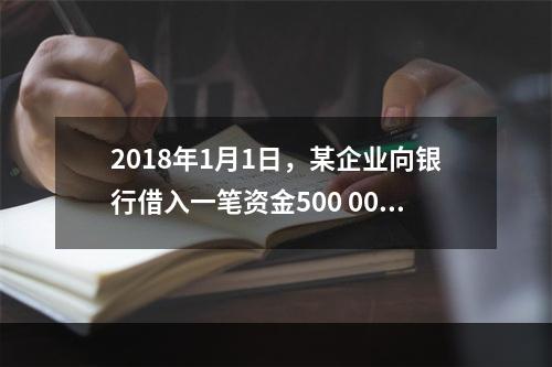 2018年1月1日，某企业向银行借入一笔资金500 000元