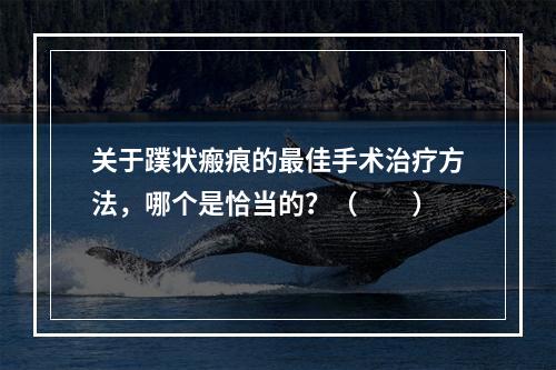 关于蹼状瘢痕的最佳手术治疗方法，哪个是恰当的？（　　）