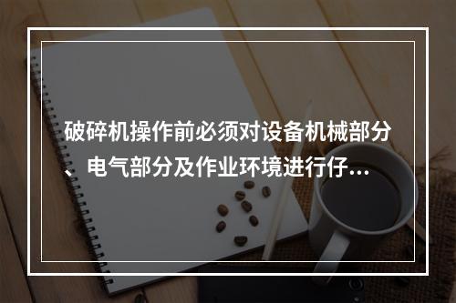 破碎机操作前必须对设备机械部分、电气部分及作业环境进行仔细检