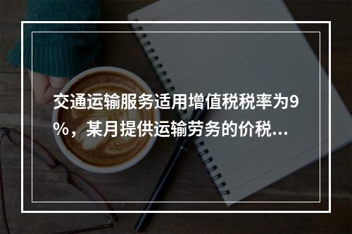 交通运输服务适用增值税税率为9%，某月提供运输劳务的价税款合