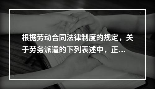 根据劳动合同法律制度的规定，关于劳务派遣的下列表述中，正确的