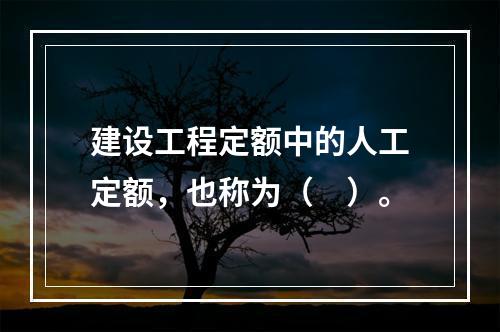 建设工程定额中的人工定额，也称为（　）。