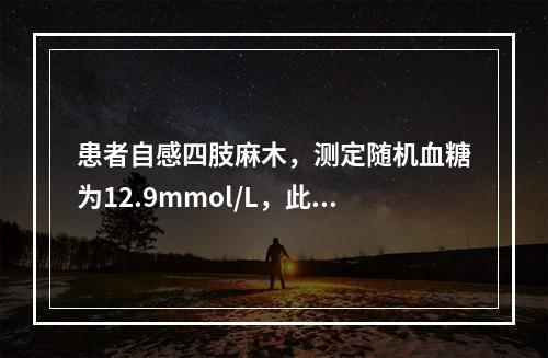 患者自感四肢麻木，测定随机血糖为12.9mmol/L，此患者