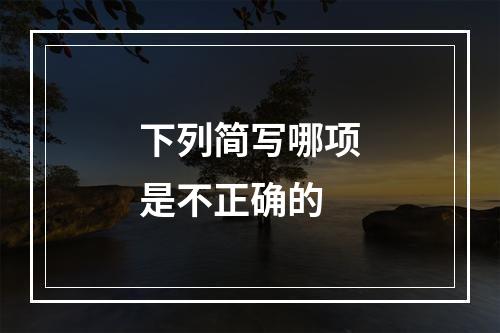 下列简写哪项是不正确的