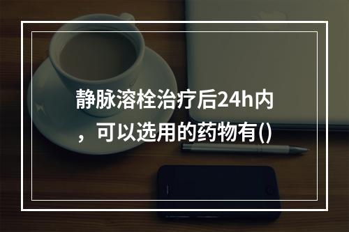 静脉溶栓治疗后24h内，可以选用的药物有()