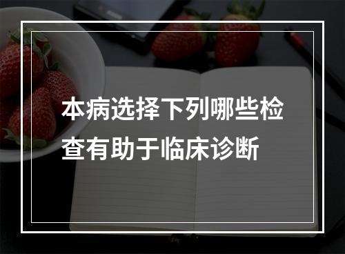 本病选择下列哪些检查有助于临床诊断