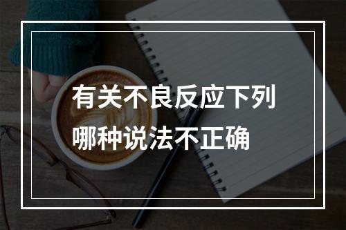 有关不良反应下列哪种说法不正确