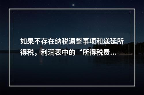 如果不存在纳税调整事项和递延所得税，利润表中的“所得税费用”