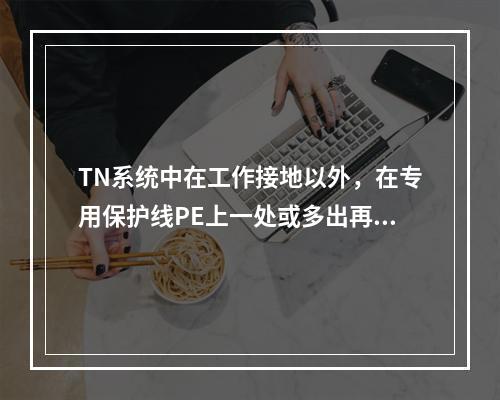 TN系统中在工作接地以外，在专用保护线PE上一处或多出再次与