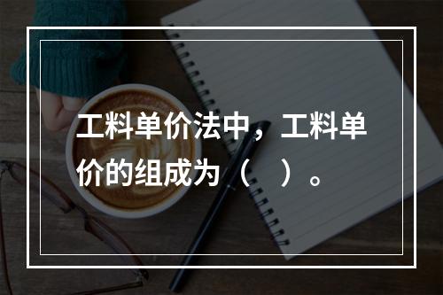 工料单价法中，工料单价的组成为（　）。