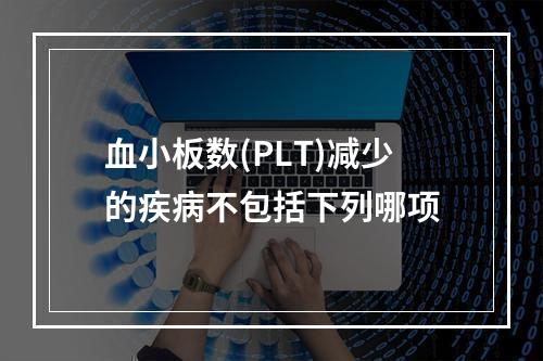 血小板数(PLT)减少的疾病不包括下列哪项