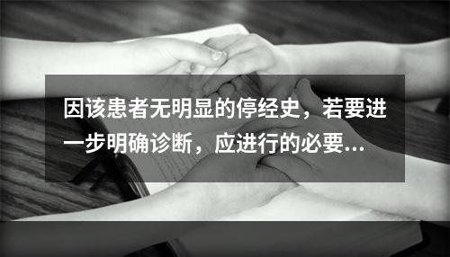 因该患者无明显的停经史，若要进一步明确诊断，应进行的必要检查