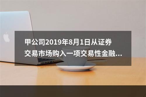 甲公司2019年8月1日从证券交易市场购入一项交易性金融资产