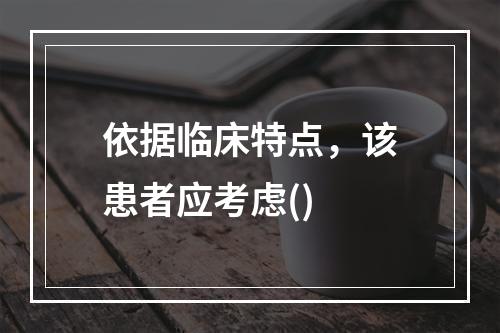 依据临床特点，该患者应考虑()