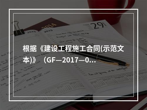 根据《建设工程施工合同(示范文本)》（GF—2017—020