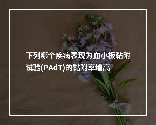 下列哪个疾病表现为血小板黏附试验(PAdT)的黏附率增高