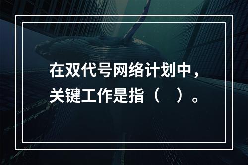 在双代号网络计划中，关键工作是指（　）。