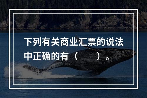 下列有关商业汇票的说法中正确的有（　　）。