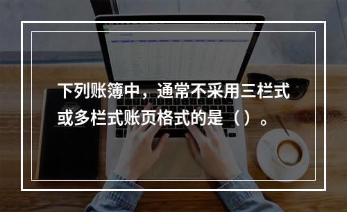 下列账簿中，通常不采用三栏式或多栏式账页格式的是（ ）。