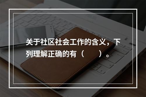 关于社区社会工作的含义，下列理解正确的有（　　）。