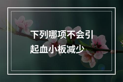 下列哪项不会引起血小板减少