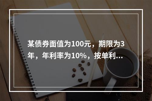 某债券面值为100元，期限为3年，年利率为10%，按单利计算