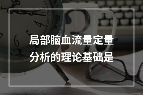 局部脑血流量定量分析的理论基础是