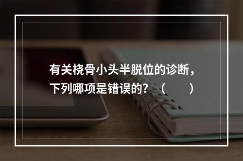 有关桡骨小头半脱位的诊断，下列哪项是错误的？（　　）