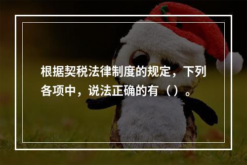 根据契税法律制度的规定，下列各项中，说法正确的有（ ）。