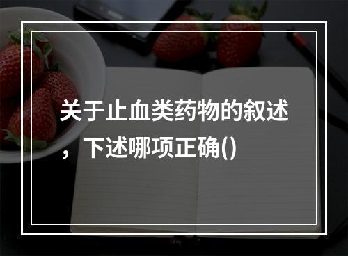 关于止血类药物的叙述，下述哪项正确()