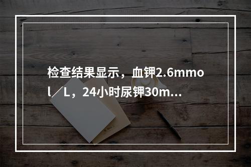 检查结果显示，血钾2.6mmol／L，24小时尿钾30mmo