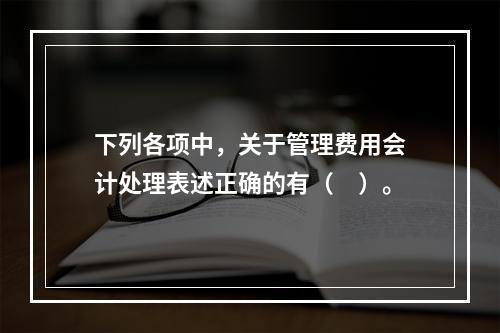 下列各项中，关于管理费用会计处理表述正确的有（　）。