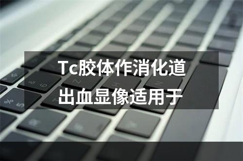 Tc胶体作消化道出血显像适用于