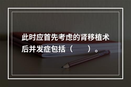 此时应首先考虑的肾移植术后并发症包括（　　）。