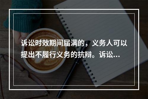 诉讼时效期间届满的，义务人可以提出不履行义务的抗辩。诉讼时效