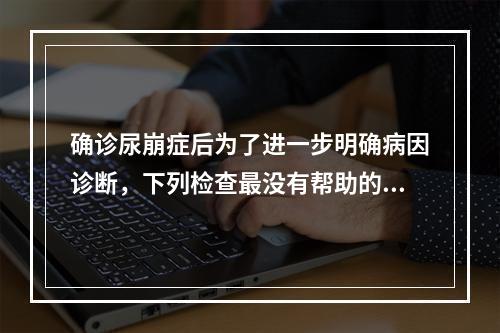 确诊尿崩症后为了进一步明确病因诊断，下列检查最没有帮助的是