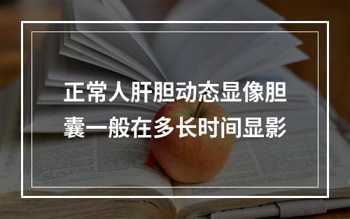 正常人肝胆动态显像胆囊一般在多长时间显影