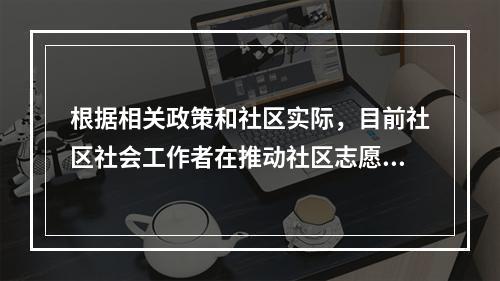 根据相关政策和社区实际，目前社区社会工作者在推动社区志愿服务