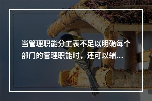 当管理职能分工表不足以明确每个部门的管理职能时，还可以辅助使