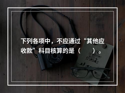 下列各项中，不应通过“其他应收款”科目核算的是（　　）。