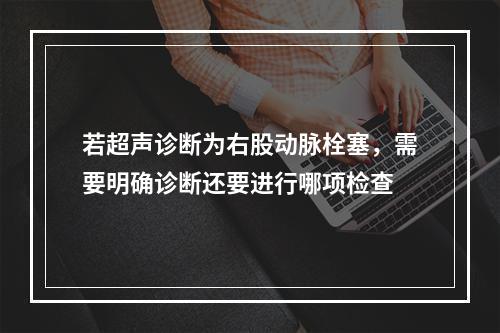 若超声诊断为右股动脉栓塞，需要明确诊断还要进行哪项检查