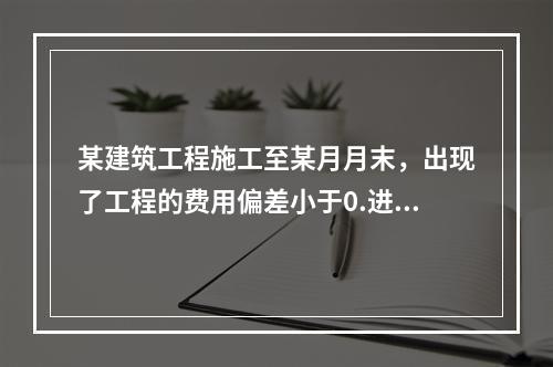 某建筑工程施工至某月月末，出现了工程的费用偏差小于0.进度偏