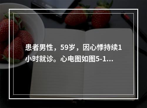 患者男性，59岁，因心悸持续1小时就诊。心电图如图5-1所示