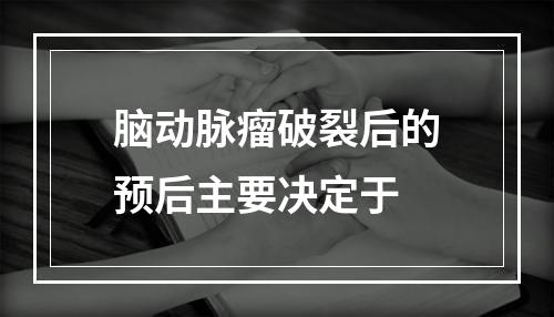 脑动脉瘤破裂后的预后主要决定于