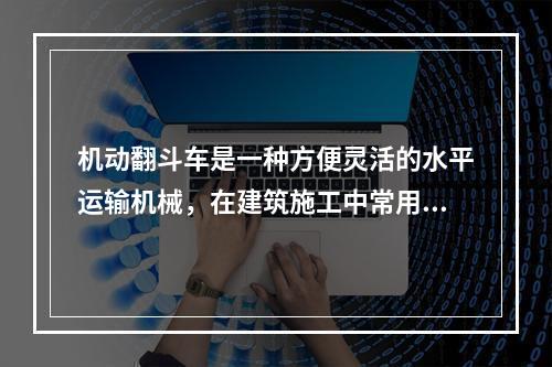 机动翻斗车是一种方便灵活的水平运输机械，在建筑施工中常用于运